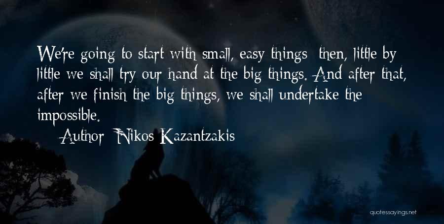 Nikos Kazantzakis Quotes: We're Going To Start With Small, Easy Things; Then, Little By Little We Shall Try Our Hand At The Big