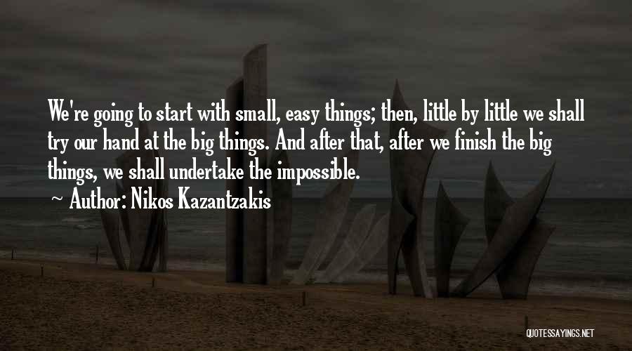 Nikos Kazantzakis Quotes: We're Going To Start With Small, Easy Things; Then, Little By Little We Shall Try Our Hand At The Big