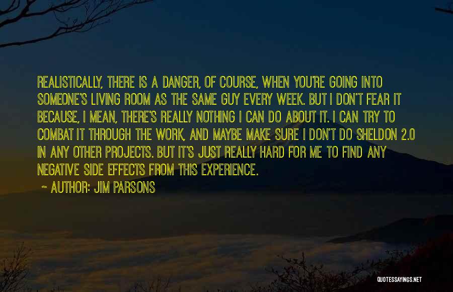 Jim Parsons Quotes: Realistically, There Is A Danger, Of Course, When You're Going Into Someone's Living Room As The Same Guy Every Week.