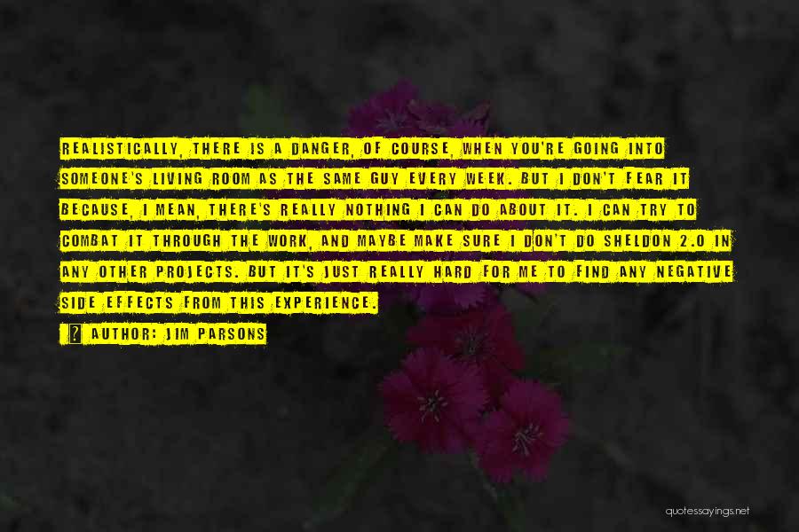 Jim Parsons Quotes: Realistically, There Is A Danger, Of Course, When You're Going Into Someone's Living Room As The Same Guy Every Week.