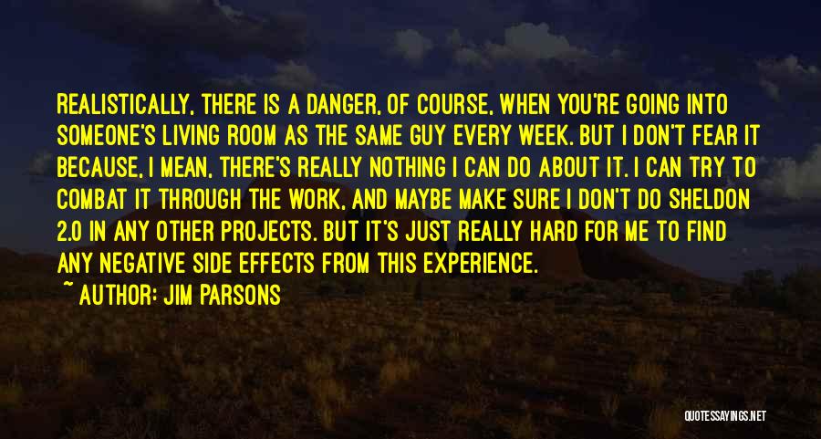 Jim Parsons Quotes: Realistically, There Is A Danger, Of Course, When You're Going Into Someone's Living Room As The Same Guy Every Week.