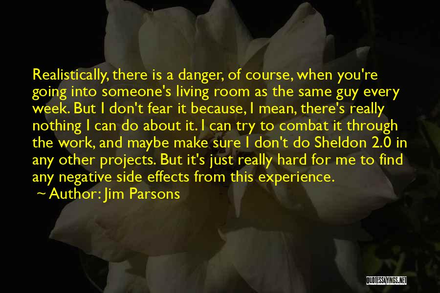 Jim Parsons Quotes: Realistically, There Is A Danger, Of Course, When You're Going Into Someone's Living Room As The Same Guy Every Week.