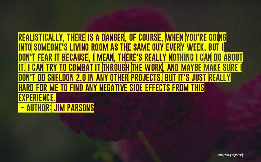 Jim Parsons Quotes: Realistically, There Is A Danger, Of Course, When You're Going Into Someone's Living Room As The Same Guy Every Week.