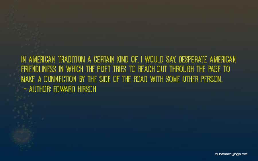 Edward Hirsch Quotes: In American Tradition A Certain Kind Of, I Would Say, Desperate American Friendliness In Which The Poet Tries To Reach