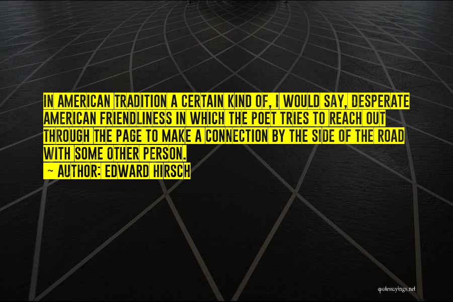 Edward Hirsch Quotes: In American Tradition A Certain Kind Of, I Would Say, Desperate American Friendliness In Which The Poet Tries To Reach