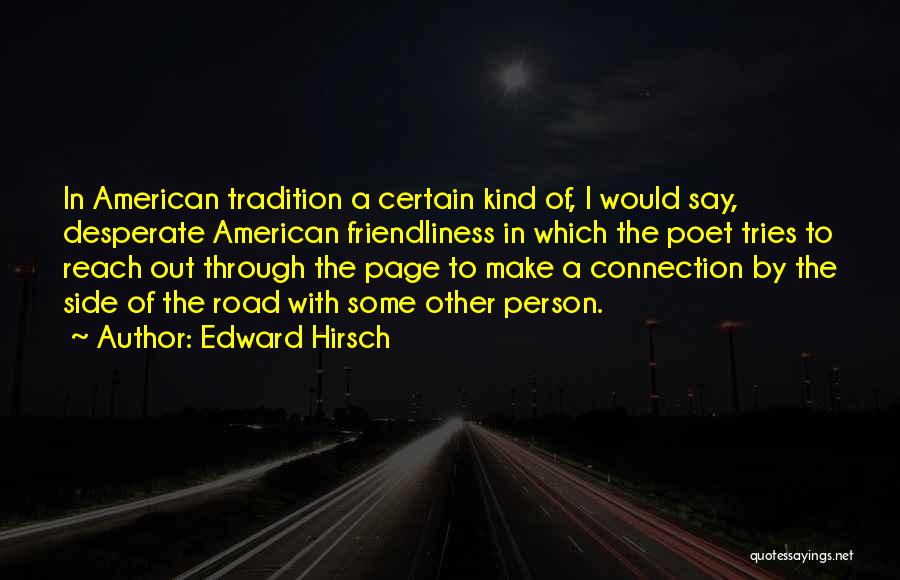 Edward Hirsch Quotes: In American Tradition A Certain Kind Of, I Would Say, Desperate American Friendliness In Which The Poet Tries To Reach