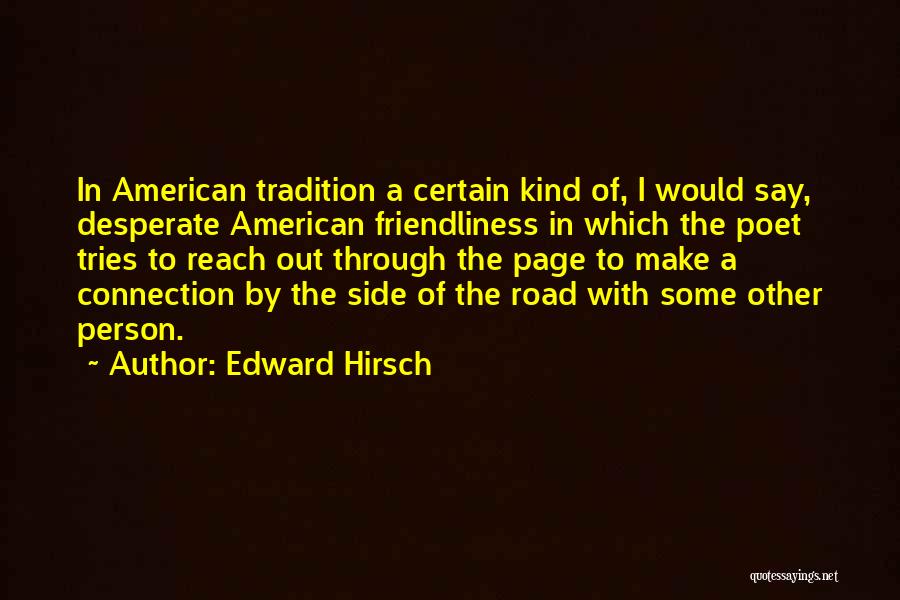 Edward Hirsch Quotes: In American Tradition A Certain Kind Of, I Would Say, Desperate American Friendliness In Which The Poet Tries To Reach