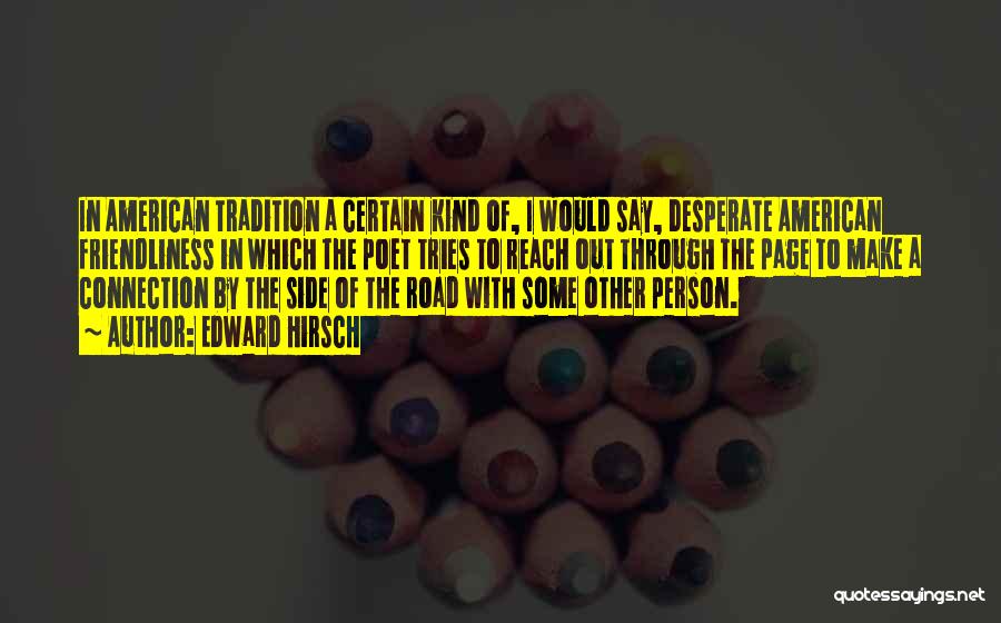 Edward Hirsch Quotes: In American Tradition A Certain Kind Of, I Would Say, Desperate American Friendliness In Which The Poet Tries To Reach
