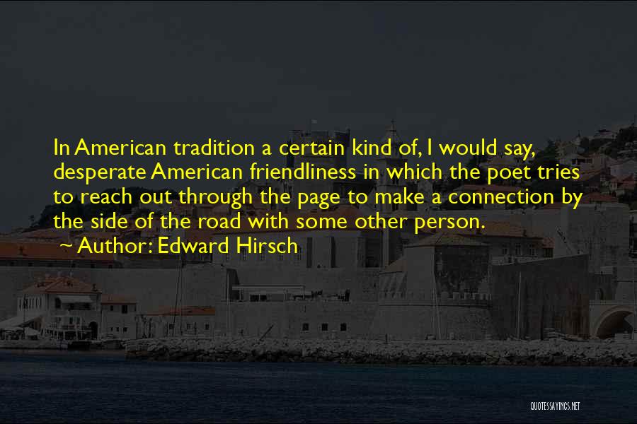 Edward Hirsch Quotes: In American Tradition A Certain Kind Of, I Would Say, Desperate American Friendliness In Which The Poet Tries To Reach