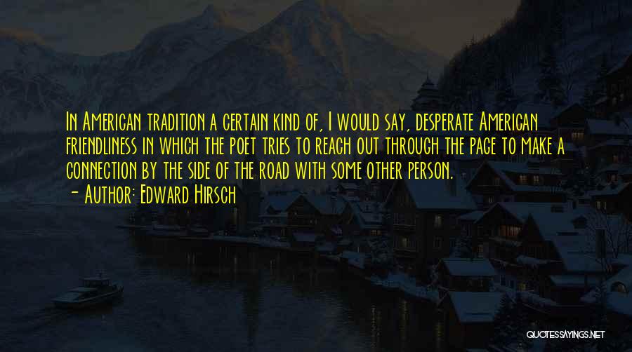 Edward Hirsch Quotes: In American Tradition A Certain Kind Of, I Would Say, Desperate American Friendliness In Which The Poet Tries To Reach