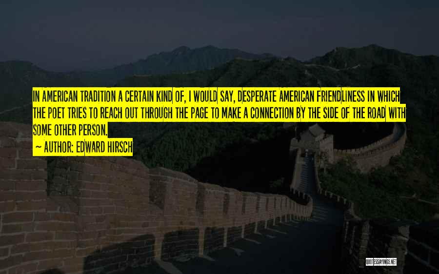 Edward Hirsch Quotes: In American Tradition A Certain Kind Of, I Would Say, Desperate American Friendliness In Which The Poet Tries To Reach