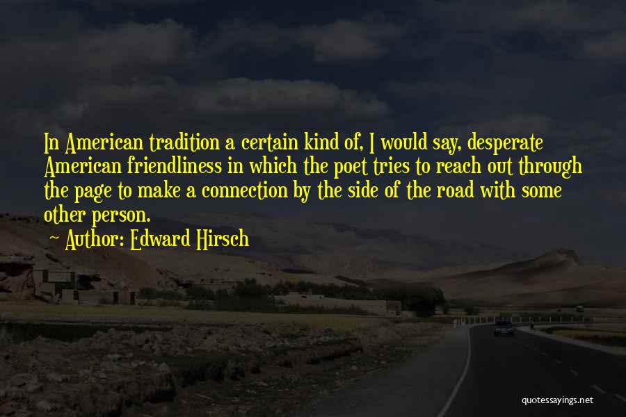 Edward Hirsch Quotes: In American Tradition A Certain Kind Of, I Would Say, Desperate American Friendliness In Which The Poet Tries To Reach