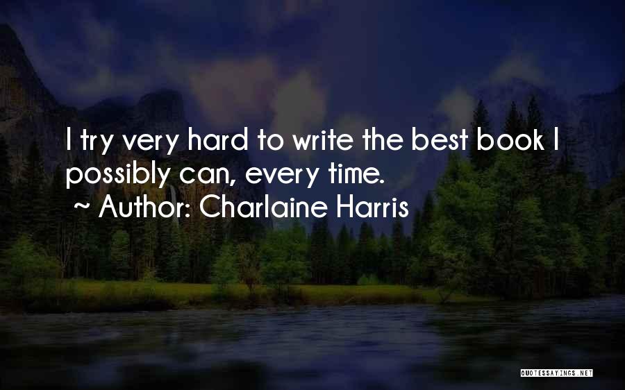 Charlaine Harris Quotes: I Try Very Hard To Write The Best Book I Possibly Can, Every Time.