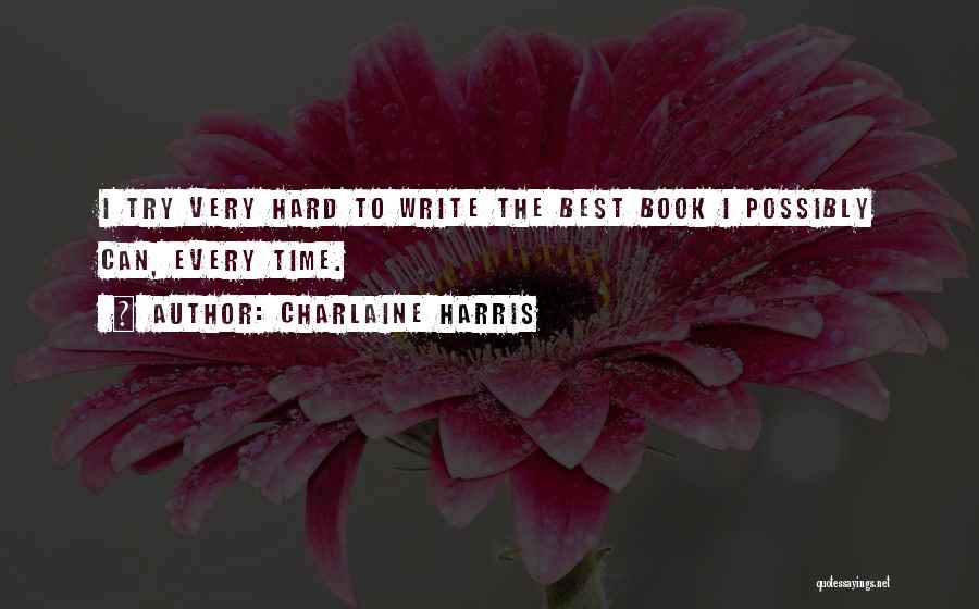 Charlaine Harris Quotes: I Try Very Hard To Write The Best Book I Possibly Can, Every Time.