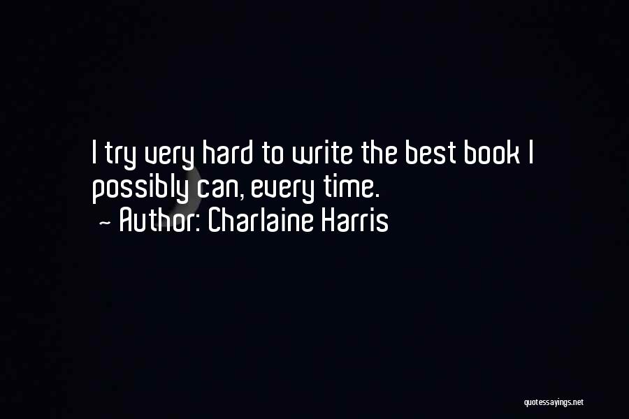 Charlaine Harris Quotes: I Try Very Hard To Write The Best Book I Possibly Can, Every Time.