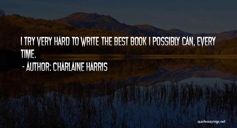 Charlaine Harris Quotes: I Try Very Hard To Write The Best Book I Possibly Can, Every Time.