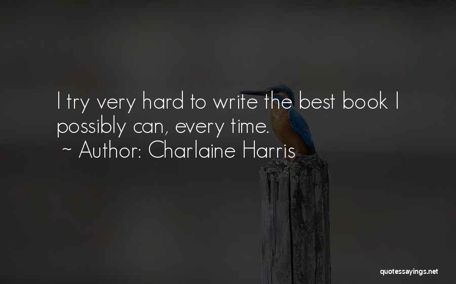 Charlaine Harris Quotes: I Try Very Hard To Write The Best Book I Possibly Can, Every Time.