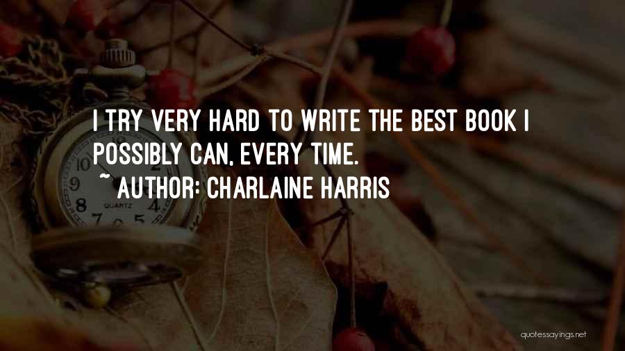 Charlaine Harris Quotes: I Try Very Hard To Write The Best Book I Possibly Can, Every Time.