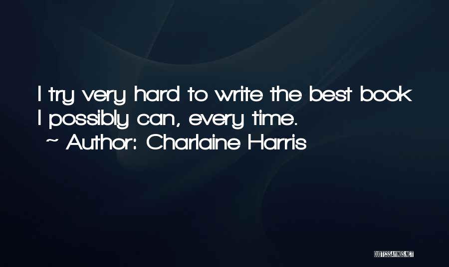 Charlaine Harris Quotes: I Try Very Hard To Write The Best Book I Possibly Can, Every Time.