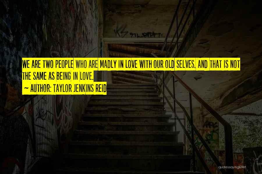 Taylor Jenkins Reid Quotes: We Are Two People Who Are Madly In Love With Our Old Selves. And That Is Not The Same As