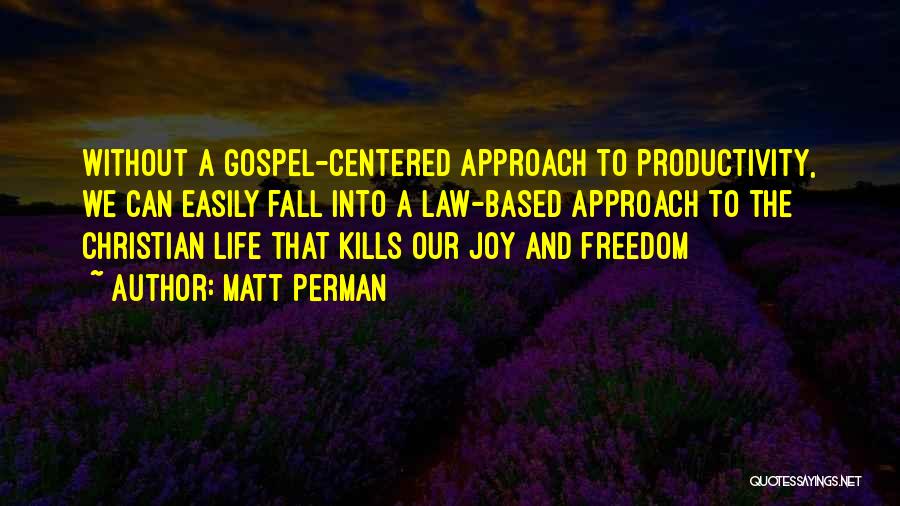 Matt Perman Quotes: Without A Gospel-centered Approach To Productivity, We Can Easily Fall Into A Law-based Approach To The Christian Life That Kills