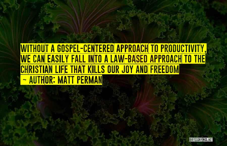 Matt Perman Quotes: Without A Gospel-centered Approach To Productivity, We Can Easily Fall Into A Law-based Approach To The Christian Life That Kills