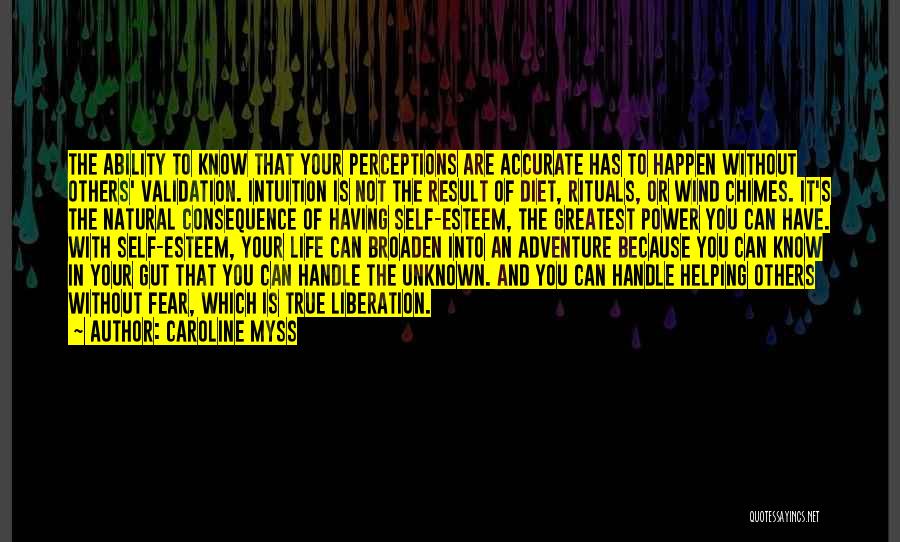 Caroline Myss Quotes: The Ability To Know That Your Perceptions Are Accurate Has To Happen Without Others' Validation. Intuition Is Not The Result