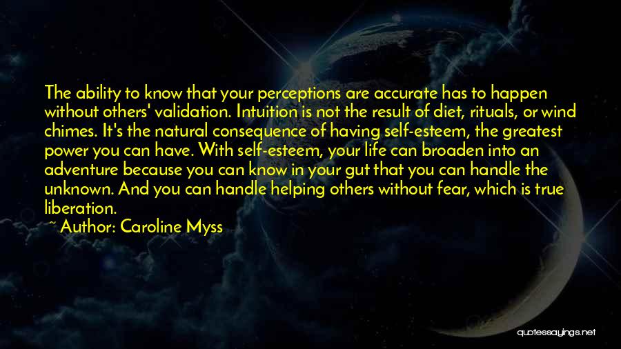 Caroline Myss Quotes: The Ability To Know That Your Perceptions Are Accurate Has To Happen Without Others' Validation. Intuition Is Not The Result