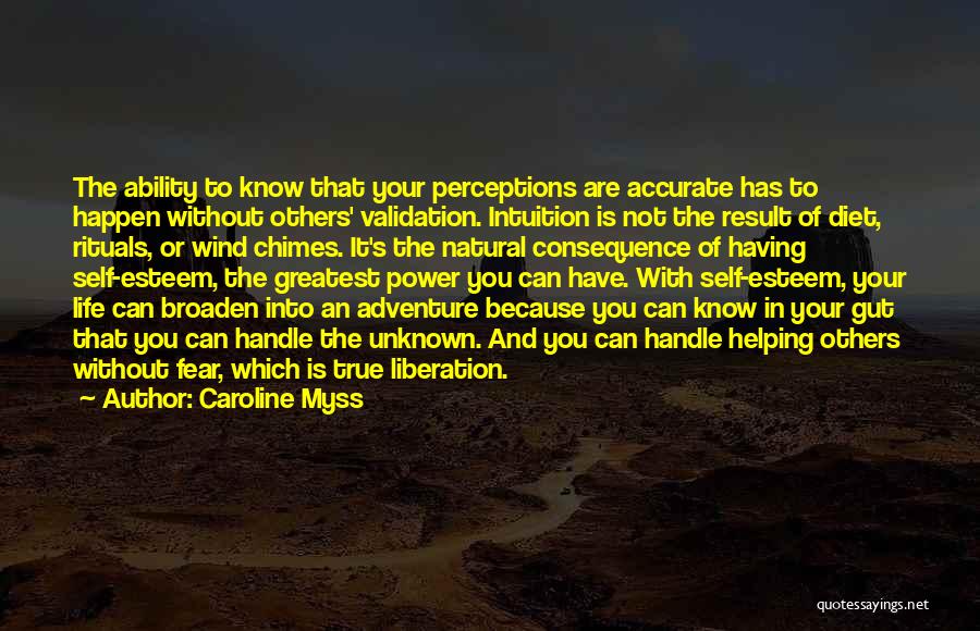 Caroline Myss Quotes: The Ability To Know That Your Perceptions Are Accurate Has To Happen Without Others' Validation. Intuition Is Not The Result