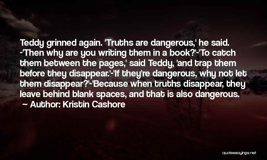 Kristin Cashore Quotes: Teddy Grinned Again. 'truths Are Dangerous,' He Said. -'then Why Are You Writing Them In A Book?'-'to Catch Them Between