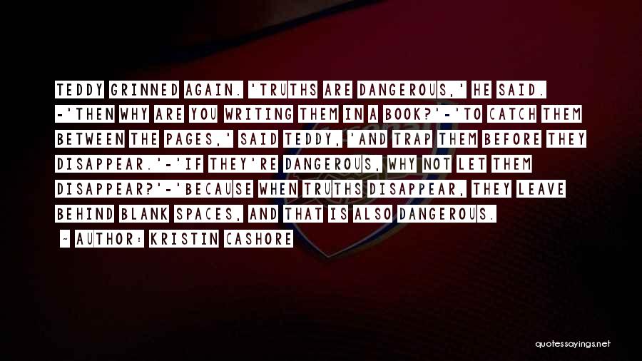 Kristin Cashore Quotes: Teddy Grinned Again. 'truths Are Dangerous,' He Said. -'then Why Are You Writing Them In A Book?'-'to Catch Them Between