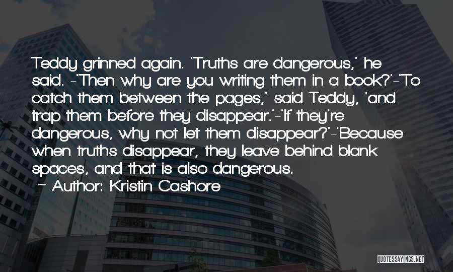 Kristin Cashore Quotes: Teddy Grinned Again. 'truths Are Dangerous,' He Said. -'then Why Are You Writing Them In A Book?'-'to Catch Them Between