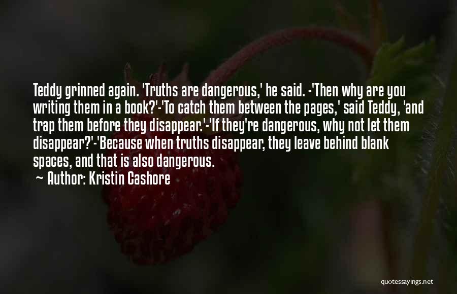 Kristin Cashore Quotes: Teddy Grinned Again. 'truths Are Dangerous,' He Said. -'then Why Are You Writing Them In A Book?'-'to Catch Them Between