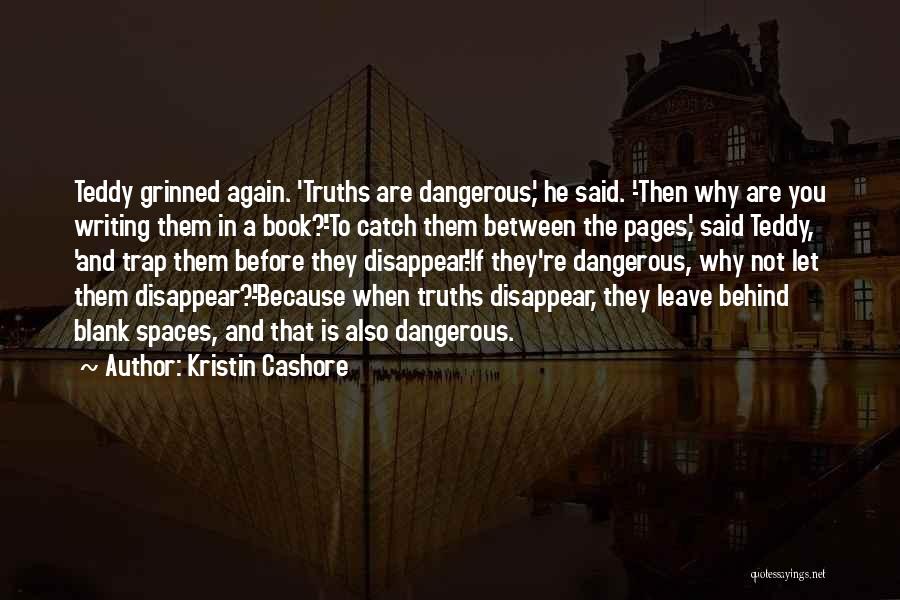 Kristin Cashore Quotes: Teddy Grinned Again. 'truths Are Dangerous,' He Said. -'then Why Are You Writing Them In A Book?'-'to Catch Them Between