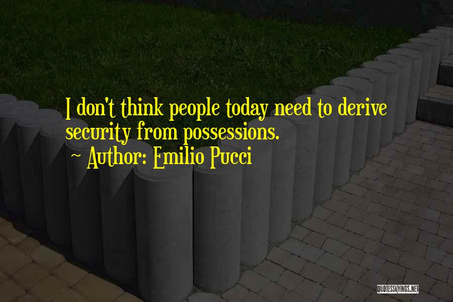 Emilio Pucci Quotes: I Don't Think People Today Need To Derive Security From Possessions.