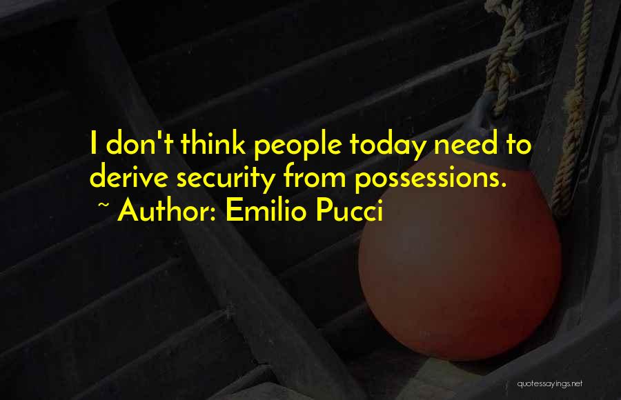 Emilio Pucci Quotes: I Don't Think People Today Need To Derive Security From Possessions.