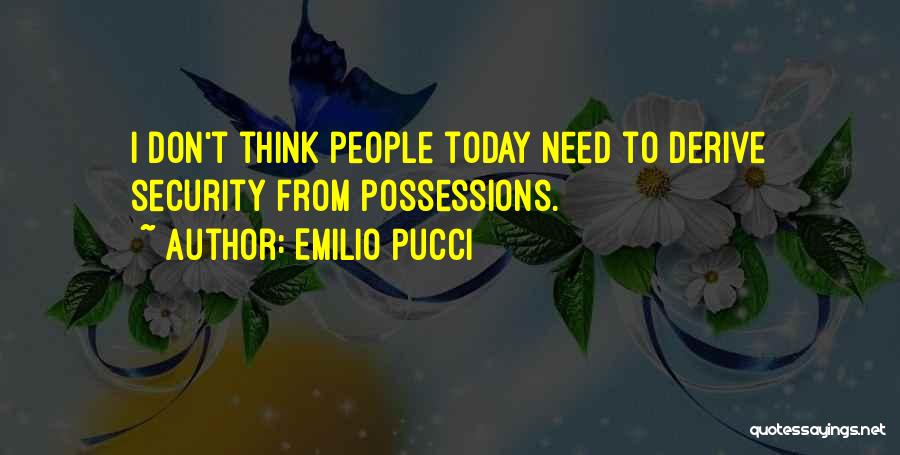 Emilio Pucci Quotes: I Don't Think People Today Need To Derive Security From Possessions.