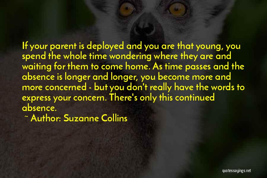 Suzanne Collins Quotes: If Your Parent Is Deployed And You Are That Young, You Spend The Whole Time Wondering Where They Are And