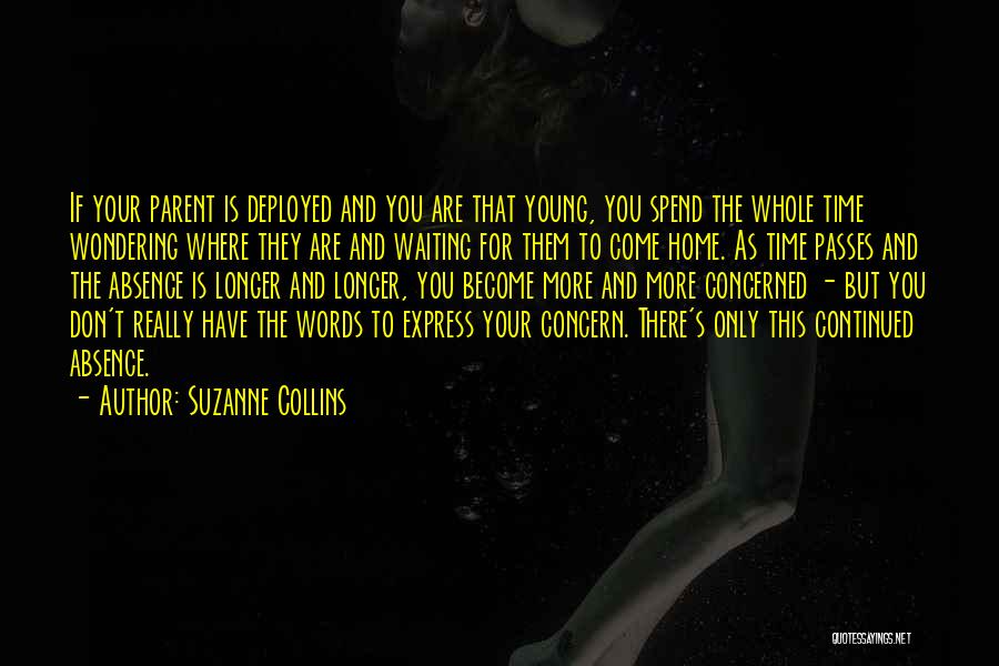 Suzanne Collins Quotes: If Your Parent Is Deployed And You Are That Young, You Spend The Whole Time Wondering Where They Are And