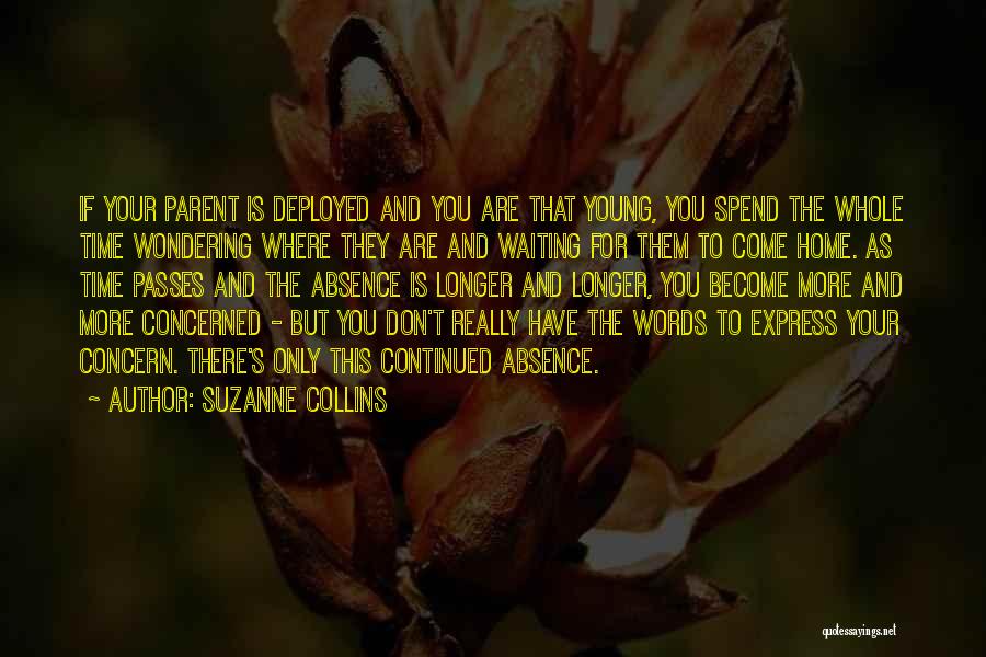 Suzanne Collins Quotes: If Your Parent Is Deployed And You Are That Young, You Spend The Whole Time Wondering Where They Are And