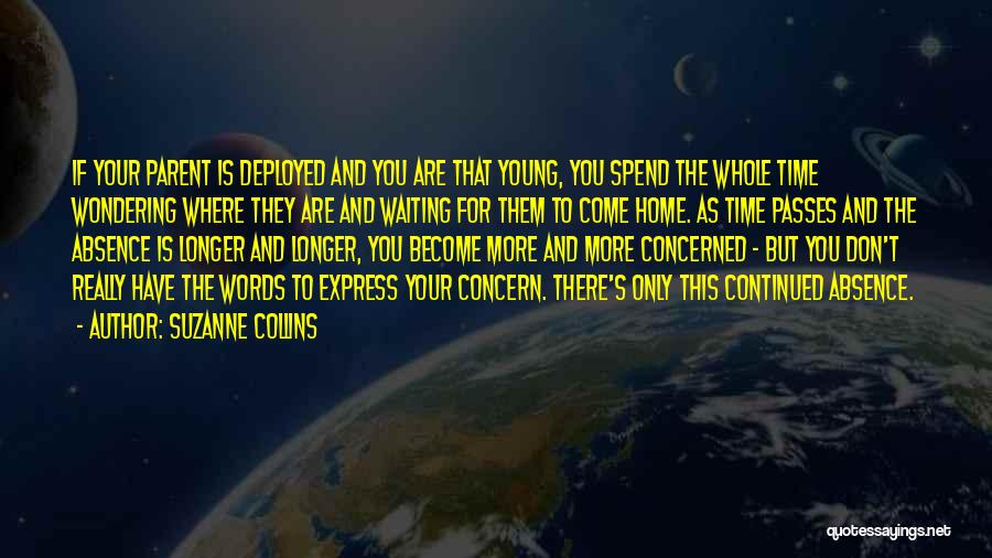 Suzanne Collins Quotes: If Your Parent Is Deployed And You Are That Young, You Spend The Whole Time Wondering Where They Are And