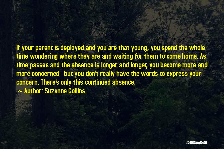 Suzanne Collins Quotes: If Your Parent Is Deployed And You Are That Young, You Spend The Whole Time Wondering Where They Are And