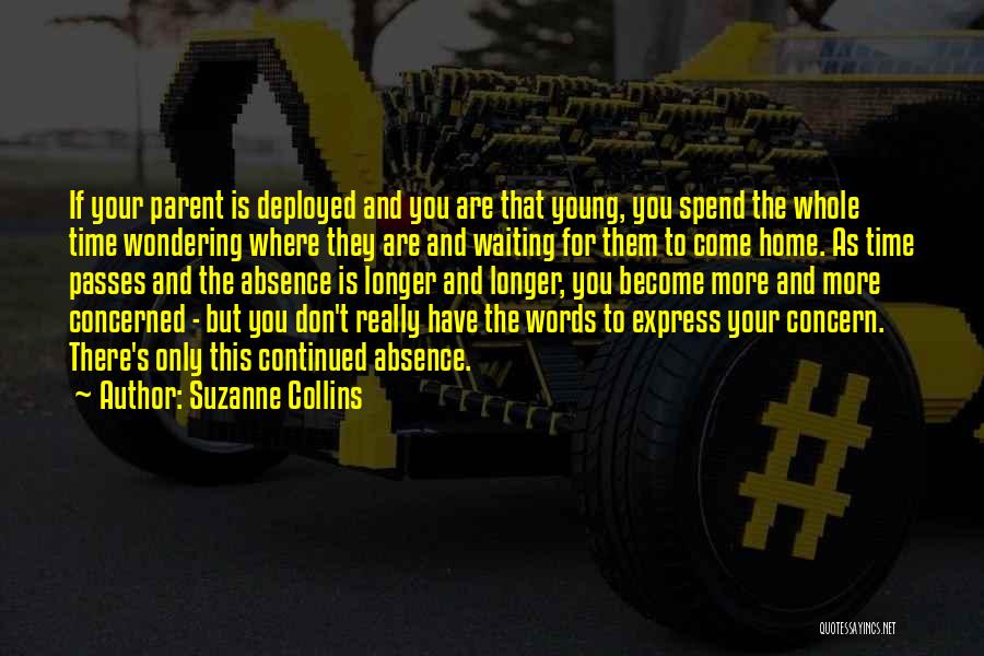 Suzanne Collins Quotes: If Your Parent Is Deployed And You Are That Young, You Spend The Whole Time Wondering Where They Are And