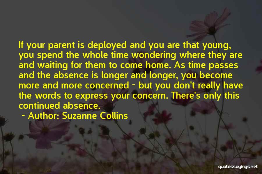 Suzanne Collins Quotes: If Your Parent Is Deployed And You Are That Young, You Spend The Whole Time Wondering Where They Are And