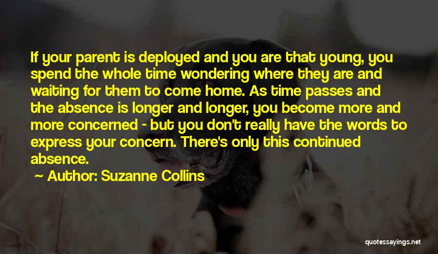 Suzanne Collins Quotes: If Your Parent Is Deployed And You Are That Young, You Spend The Whole Time Wondering Where They Are And