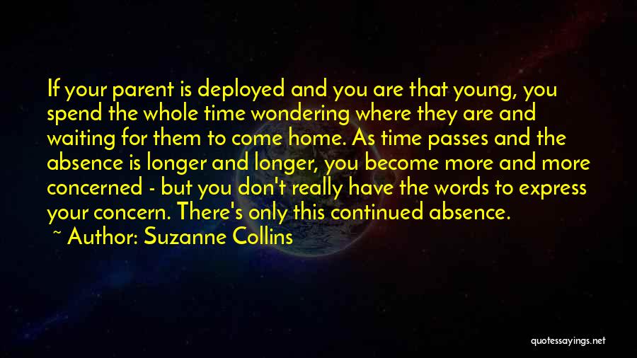 Suzanne Collins Quotes: If Your Parent Is Deployed And You Are That Young, You Spend The Whole Time Wondering Where They Are And