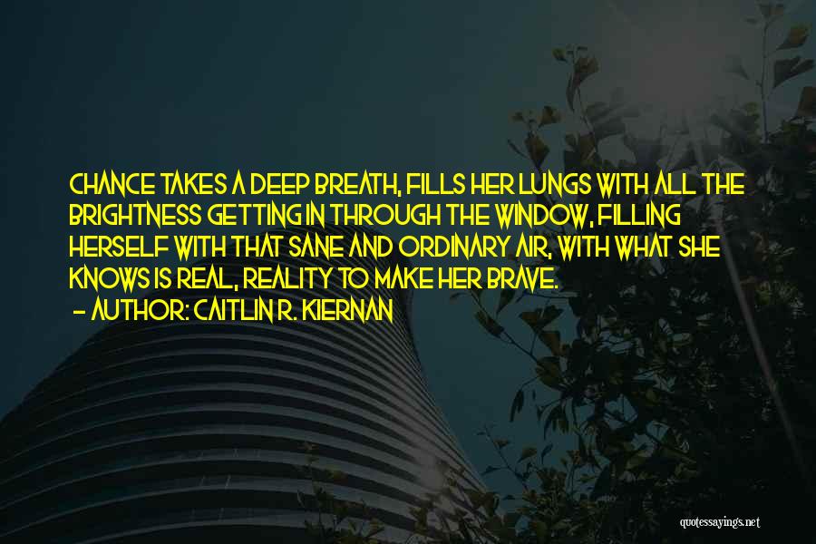 Caitlin R. Kiernan Quotes: Chance Takes A Deep Breath, Fills Her Lungs With All The Brightness Getting In Through The Window, Filling Herself With