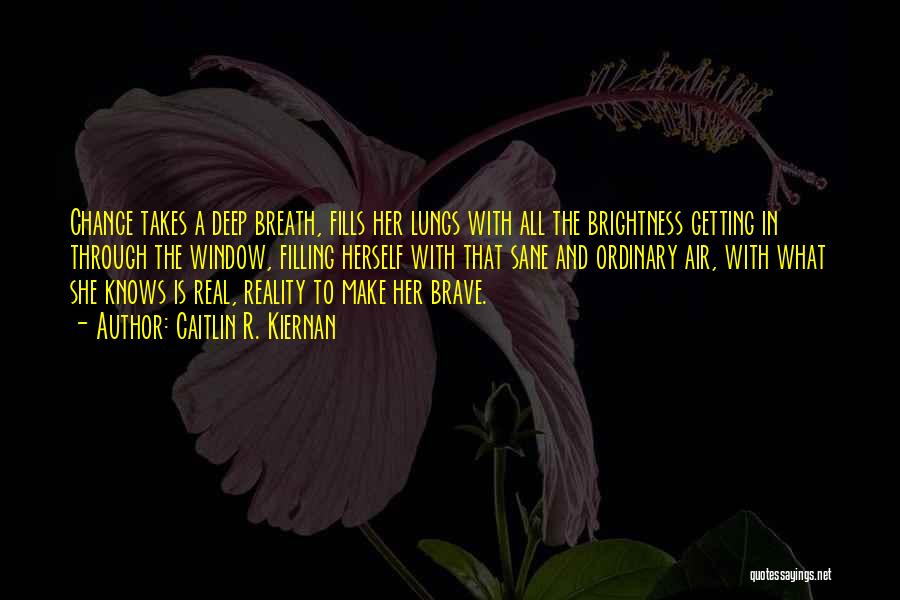Caitlin R. Kiernan Quotes: Chance Takes A Deep Breath, Fills Her Lungs With All The Brightness Getting In Through The Window, Filling Herself With