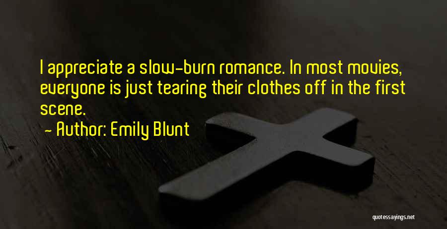 Emily Blunt Quotes: I Appreciate A Slow-burn Romance. In Most Movies, Everyone Is Just Tearing Their Clothes Off In The First Scene.