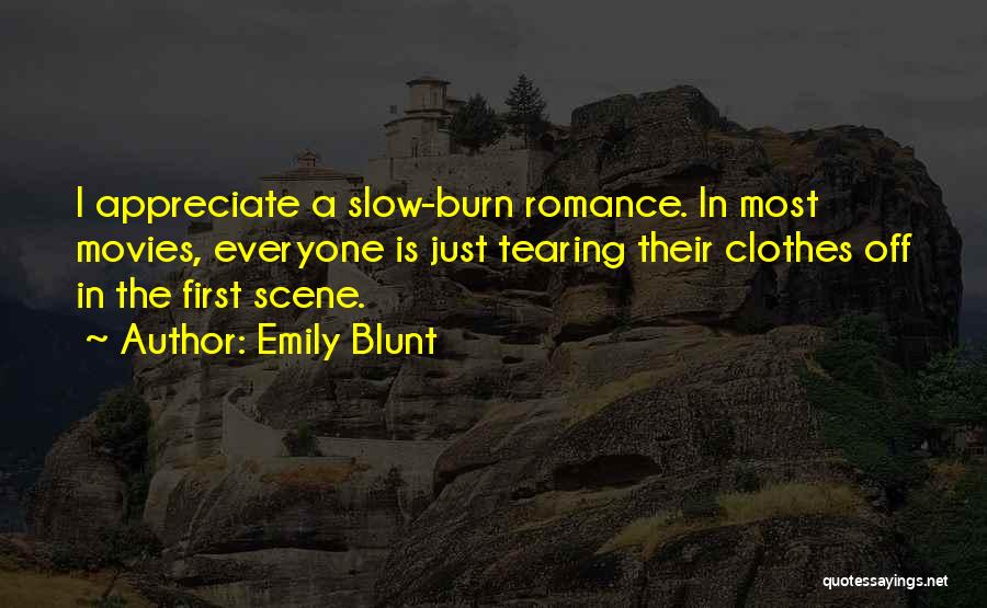 Emily Blunt Quotes: I Appreciate A Slow-burn Romance. In Most Movies, Everyone Is Just Tearing Their Clothes Off In The First Scene.